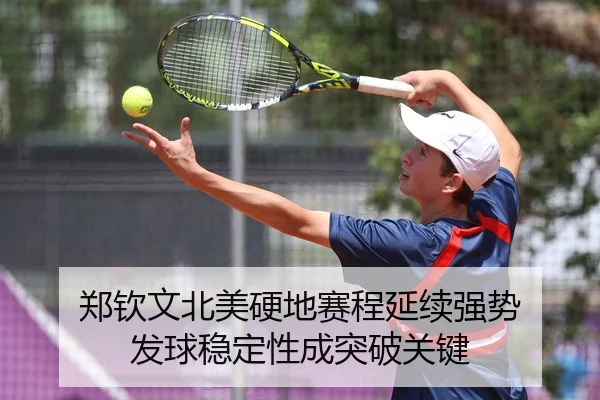 郑钦文北美硬地赛程延续强势 发球稳定性成突破关键