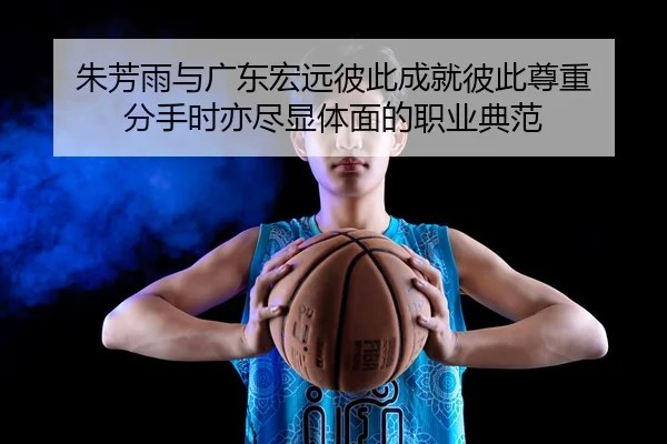朱芳雨与广东宏远彼此成就彼此尊重 分手时亦尽显体面的职业典范